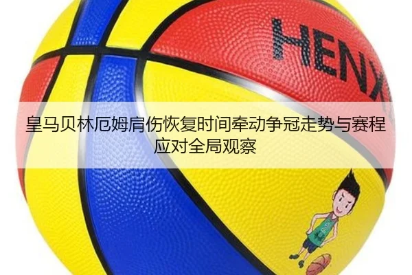皇马贝林厄姆肩伤恢复时间牵动争冠走势与赛程应对全局观察