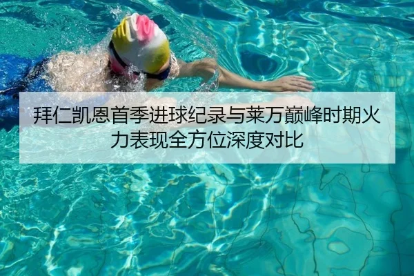 拜仁凯恩首季进球纪录与莱万巅峰时期火力表现全方位深度对比