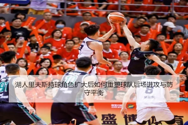 湖人里夫斯持球角色扩大后如何重塑球队后场进攻与防守平衡