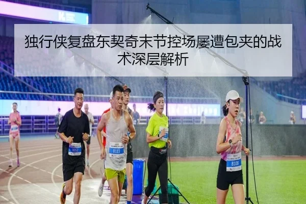 独行侠复盘东契奇末节控场屡遭包夹的战术深层解析
