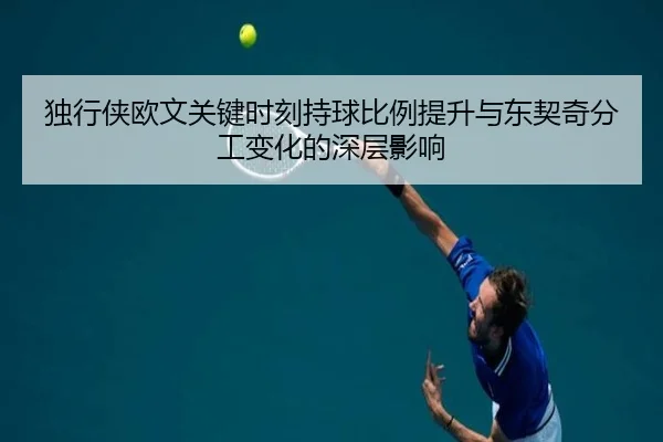 独行侠欧文关键时刻持球比例提升与东契奇分工变化的深层影响