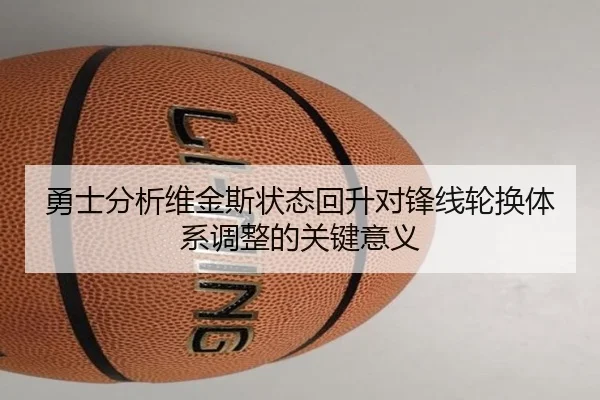 勇士分析维金斯状态回升对锋线轮换体系调整的关键意义