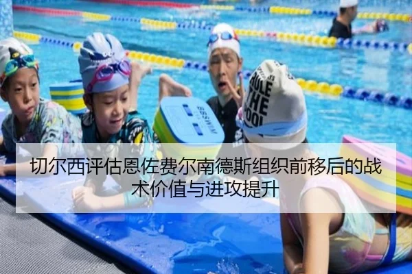 切尔西评估恩佐费尔南德斯组织前移后的战术价值与进攻提升