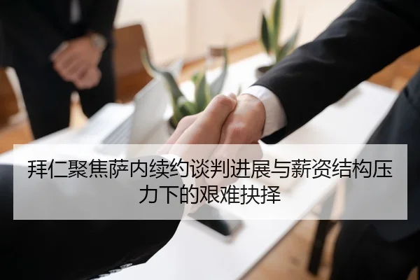 拜仁聚焦萨内续约谈判进展与薪资结构压力下的艰难抉择