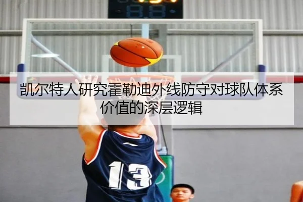 凯尔特人研究霍勒迪外线防守对球队体系价值的深层逻辑