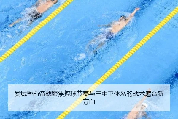 曼城季前备战聚焦控球节奏与三中卫体系的战术磨合新方向（kaiyun）